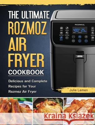 The Ultimate Rozmoz Air Fryer Cookbook: Delicious and Complete Recipes for Your Rozmoz Air Fryer Julie Lemen 9781802449709 Julie Lemen
