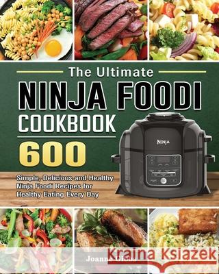 The Ultimate Ninja Foodi Cookbook: 600 Simple, Delicious and Healthy Ninja Foodi Recipes for Healthy Eating Every Day Joanne Gibbs 9781802449914 Joanne Gibbs