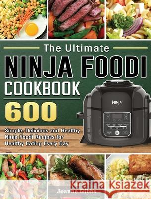 The Ultimate Ninja Foodi Cookbook: 600 Simple, Delicious and Healthy Ninja Foodi Recipes for Healthy Eating Every Day Joanne Gibbs 9781802449921 Joanne Gibbs
