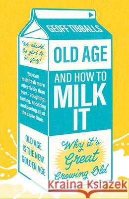 Old Age and How To Milk It: Why It's Great Growing Old Geoff Tibballs 9781802472592