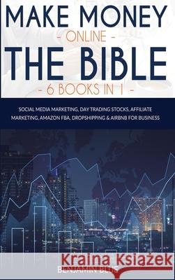Make Money Online The Bible 6 Books in 1: Social Media Marketing, Day Trading Stocks, Affiliate Marketing, Amazon FBA, Dropshipping and Airbnb for Bus Benjamin Blue 9781802519099 Patrizio Ardizzi