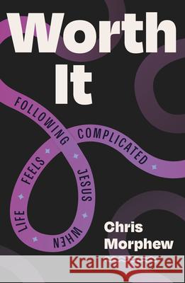 Worth It: Following Jesus When Life Feels Complicated Chris Morphew 9781802541274