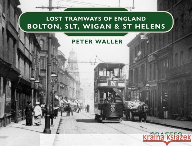 Lost Tramways of England: Bolton, SLT, Wigan and St Helens Peter Waller 9781802582253 Graffeg Limited