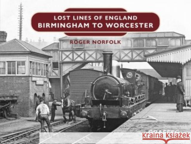 Lost Lines of England: Birmingham to Worcester Roger Norfolk 9781802583489 Graffeg Limited