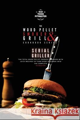 The Wood Pellet Smoker and Grill Cookbook: Serial Griller The Old Texas Pitmaster                  Bron Johnson 9781802601183 Old Texas Pitmaster