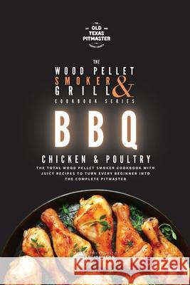 The Wood Pellet Smoker and Grill Cookbook: BBQ Chicken and Poultry The Old Texas Pitmaster                  Bron Johnson 9781802601244 Old Texas Pitmaster