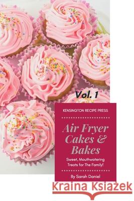 Air Fryer Cakes And Bakes Vol. 1: Sweet, Mouthwatering Treats For The Family! Sarah Daniel 9781802601787 Kensington Recipe Press