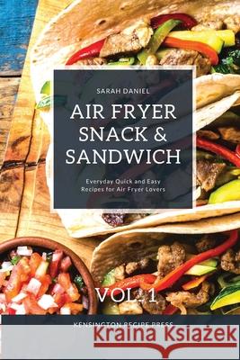 Air Fryer Snack and Sandwich Vol. 1: Everyday Quick and Easy Recipes for Air Fryer Lovers Sarah Daniel 9781802601909 Kensington Recipe Press