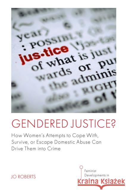 Gendered Justice?: How Women’s Attempts to Cope With, Survive, or Escape Domestic Abuse Can Drive Them into Crime Jo (University of South Wales, UK) Roberts 9781802620726 Emerald Publishing Limited