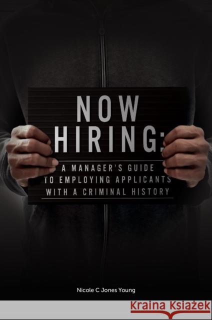Now Hiring: A Manager's Guide to Employing Applicants with a Criminal History Nicole C. Jones Young (Franklin and Marshall College, USA) 9781802620863