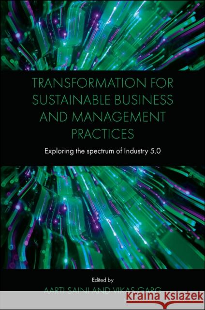 Transformation for Sustainable Business and Management Practices: Exploring the Spectrum of Industry 5.0 Saini, Aarti 9781802622782