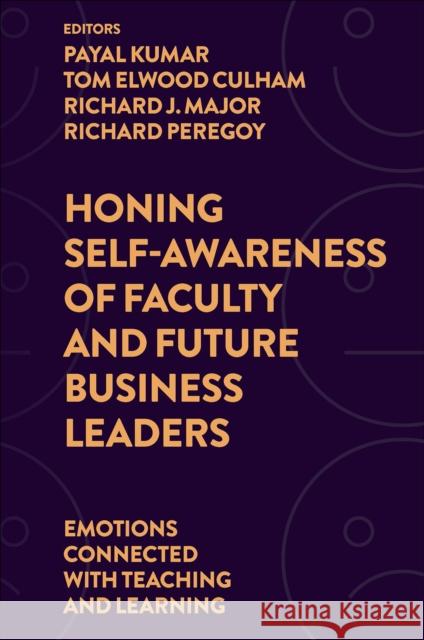 Honing Self-Awareness of Faculty and Future Business Leaders: Emotions Connected with Teaching and Learning Payal Kumar Tom Elwood Culham Richard J. Major 9781802623505