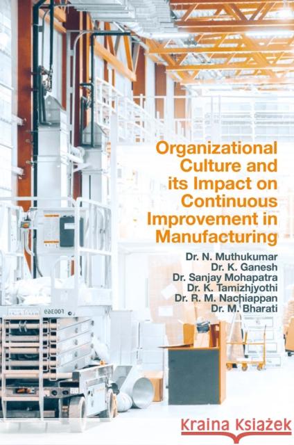 Organizational Culture and Its Impact on Continuous Improvement in Manufacturing N. Muthukumar K. Ganesh Sanjay Mohapatra 9781802624045 Emerald Publishing Limited