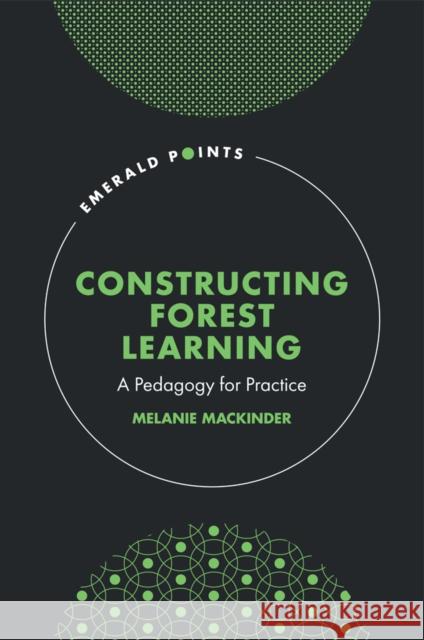 Constructing Forest Learning: A Pedagogy for Practice Melanie Mackinder 9781802624588 Emerald Group Publishing (RJ)