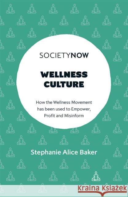Wellness Culture: How the Wellness Movement Has Been Used to Empower, Profit and Misinform Alice Baker, Stephanie 9781802624687
