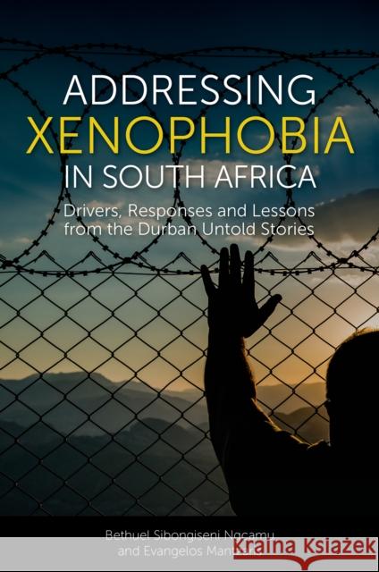 Addressing Xenophobia in South Africa: Drivers, Responses and Lessons from the Durban Untold Stories Bethuel Sibongiseni Ngcamu (Nelson Mandela University, South Africa), Evangelos Mantzaris (Mangosuthu University of Tech 9781802624809