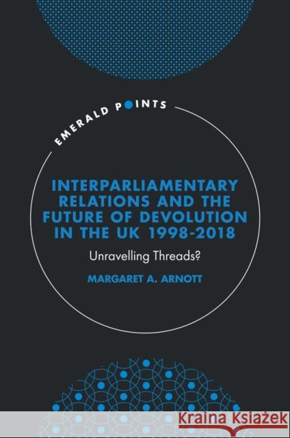 Interparliamentary Relations and the Future of Devolution in the UK 1998-2018 Margaret A. (University of the West of Scotland, UK) Arnott 9781802625523 Emerald Publishing Limited