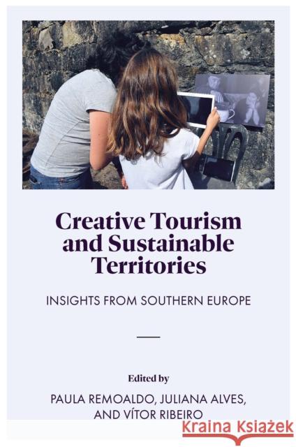Creative Tourism and Sustainable Territories: Insights from Southern Europe Paula Remoaldo (University of Minho, Portugal), Juliana Alves (University of Minho, Portugal), Vitor Ribeiro (University 9781802626827 Emerald Publishing Limited