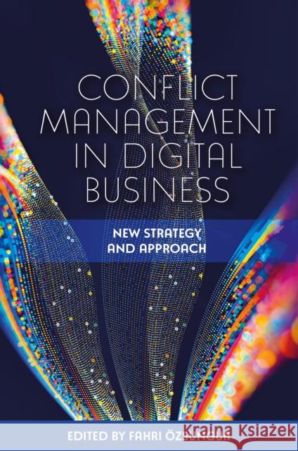 Conflict Management in Digital Business: New Strategy and Approach Dr Fahri Özsungur (Mersin University, Turkey) 9781802627749 Emerald Publishing Limited