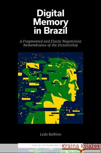 Digital Memory in Brazil: A Fragmented and Elastic Negationist Remembrance of the Dictatorship Leda Balbino 9781802628043 Emerald Publishing Limited