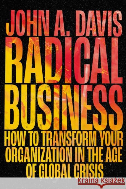 Radical Business: How to Transform Your Organization in the Age of Global Crisis John A. Davis (BrandNewView LLC, USA) 9781802628081 Emerald Publishing Limited