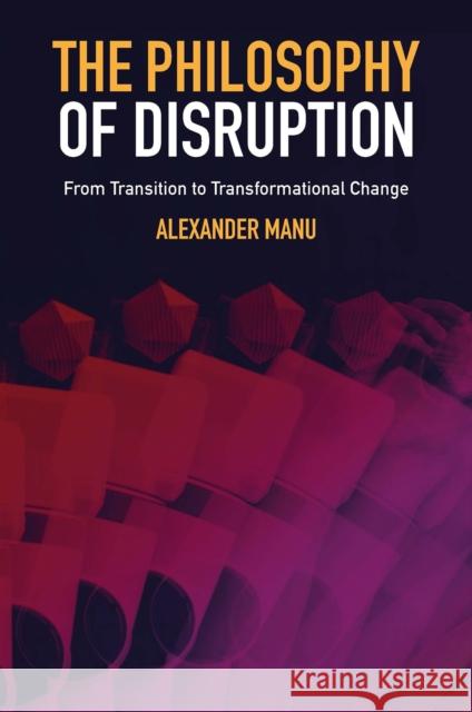 The Philosophy of Disruption: From Transition to Transformational Change Alexander Manu 9781802628500