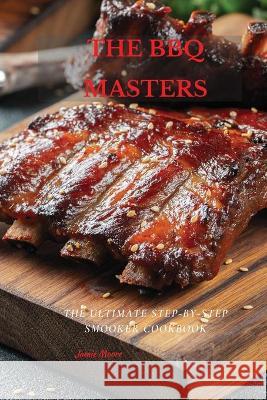 The BBQ Masters: The Ultimate Step-By-Step Smooker Cookbook Jamie Moore 9781802675894 Jamie Moore