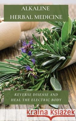 Alkaline Herbal Medicine: Reverse Disease and Heal the Electric Body Thomas Watson 9781802676259
