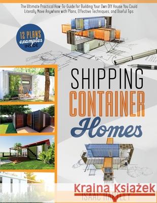 Shipping Container Homes: The Ultimate Practical How-to-Guide for Building Your Own DIY. You Could Literally Move Anywhere. With Plans, Effectiv Isaac Hartley 9781802678697 Isaac Hartley