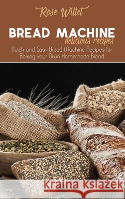 Bread Machine Delicious Recipes: Quick and Easy Bread Machine Recipes for Baking your Own Homemade Bread Rose Willet 9781802678833 Rose Willet