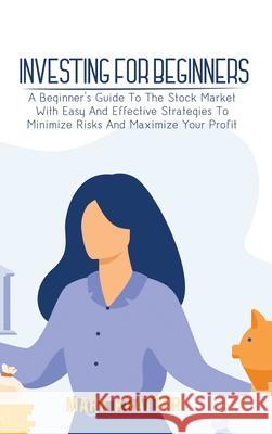 Investing for Beginners: A Beginner's Guide To The Stock Market With Easy And Effective Strategies To Minimize Risks And Maximize Your Profit Mark Kratter 9781802679014 Mark Kratter