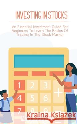 Investing in Stocks: An Essential Investment Guide For Beginners To Learn The Basics Of Trading In The Stock Market Mark Kratter 9781802679052 Mark Kratter