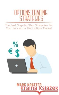 Options Trading Strategies: The Best Step-by-Step Strategies For Your Success In The Options Market Mark Kratter 9781802679137 Mark Kratter