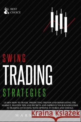 Swing Trading Strategies: Learn How to Trade, Predicting Trends and Dominating the Market. Master Strategies and Secrets and Improve your Knowle Mark Kratter 9781802679427 Mark Kratter