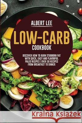 Low-Carb Cookbook: Discover How to Burn Stubborn Fat With Quick, Easy and Flavorful Paleo Recipes Over 50 Recipes from Breakfast to Dinne Lee, Albert 9781802681666