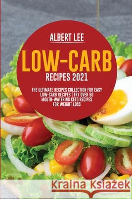 Low-Carb Recipes 2021: The Ultimate Recipes Collection for Easy Low-Carb Recipes Try Over 50 Mouth-Watering Keto Recipes For Weight Loss Lee, Albert 9781802681697