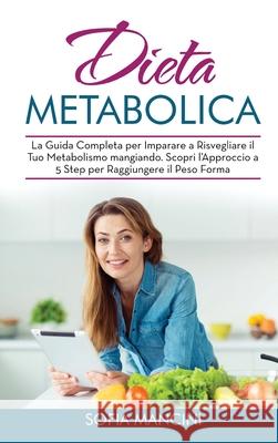 Dieta Metabolica: La Guida Completa per Imparare a Risvegliare il Tuo Metabolismo mangiando. Scopri l'Approccio a 5 Step per Raggiungere Sofia Mancini 9781802682229