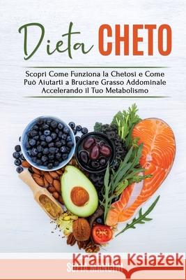 Dieta Cheto: Scopri Come Funziona la Chetosi e Come Può Aiutarti a Bruciare Grasso Addominale Accelerando il Tuo Metabolismo - Keto Mancini, Sofia 9781802682250