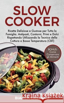 Slow Cooker: Ricette Deliziose e Gustose per Tutta la Famiglia. Antipasti, Contorni, Primi e Dolci Rispettando Utilizzando la Tecni Bianca Cassano 9781802682311 Bianca Cassano