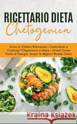 Ricettario Dieta Chetogenica: Avvia la Chetosi Riducendo i Carboidrati e Costringi l'Organismo a Usare i Grassi Come Fonte di Energia. Scopri le Mig Sofia Mancini 9781802683226