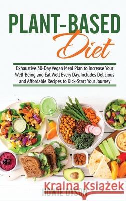 Plant-Based Diet: Exhaustive 30-Day Vegan Meal Plan to Increase Your Well-Being and Eat Well Every Day. Includes Delicious and Affordabl Howie Dyson 9781802684698