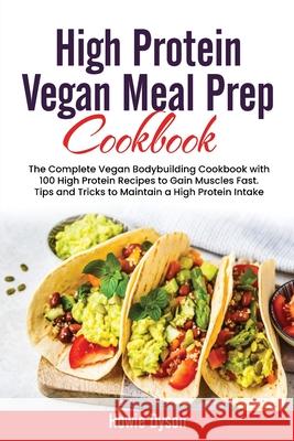 High Protein Vegan Meal Prep Cookbook: The Complete Vegan Bodybuilding Cookbook with 100 High Protein Recipes to Gain Muscles Fast. Tips and Tricks to Howie Dyson 9781802684728 Howie Dyson