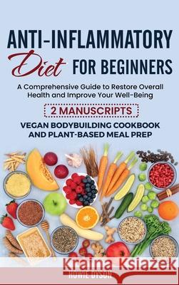 Anti-Inflammatory Diet for Beginners: A Comprehensive Guide to Restore Overall Health and Improve Your Well-Being - 2 Manuscripts: Vegan Bodybuilding Howie Dyson 9781802684773 Howie Dyson