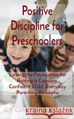 Positive Discipline for Preschoolers: Laying the Foundation for Raising a Capable, Confident Child, Everyday Parenting Problems G. P. Clifford 9781802685305 Amplitudo Ltd