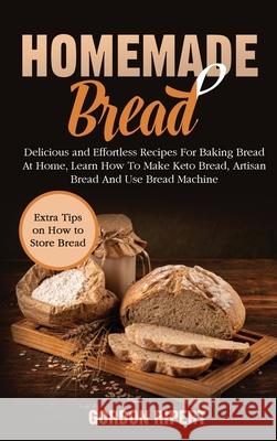 Homemade Bread: Delicious and Effortless Recipes For Baking Bread At Home, Learn How To Make Keto Bread, Artisan Bread And Use Bread M Gordon Ripert 9781802686753 Gordon Ripert