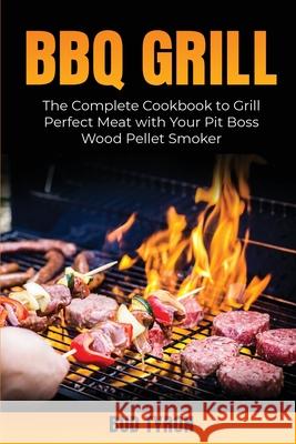 Bbq Grill: The Complete Cookbook to Grill Perfect Meat with Your Pit Boss Wood Pellet Smoker Bud Tyron 9781802686937