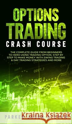 Options Trading Crash Course: The Complete Guide From Beginners to Hero Using Trading Option. Step by Step to Make Money With Swing Trading & Day Tr Jason Steven Parker 9781802687316