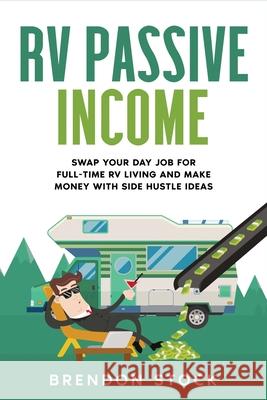 RV Passive Income: Swap Your Day Job for Full-Time RV Living and Make Money with Side Hustle Ideas Brendon Stock 9781802687705