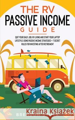 The RV Passive Income Guide 978-1-80268-771-2: Quit Your Daily Job, RV Living and Start Your Laptop Lifestyle using Passive Income Strategies + 7 Secr Brendon Stock 9781802687712