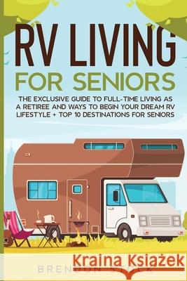 RV Living for Senior Citizens: The Exclusive Guide to Full-time RV Living as a Retiree and Ways to Begin Your Dream RV Lifestyle + Top 10 Destination Brendon Stock 9781802687743 Amplitudo Ltd